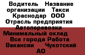 Водитель › Название организации ­ Такси 24 Краснодар, ООО › Отрасль предприятия ­ Автоперевозки › Минимальный оклад ­ 1 - Все города Работа » Вакансии   . Чукотский АО